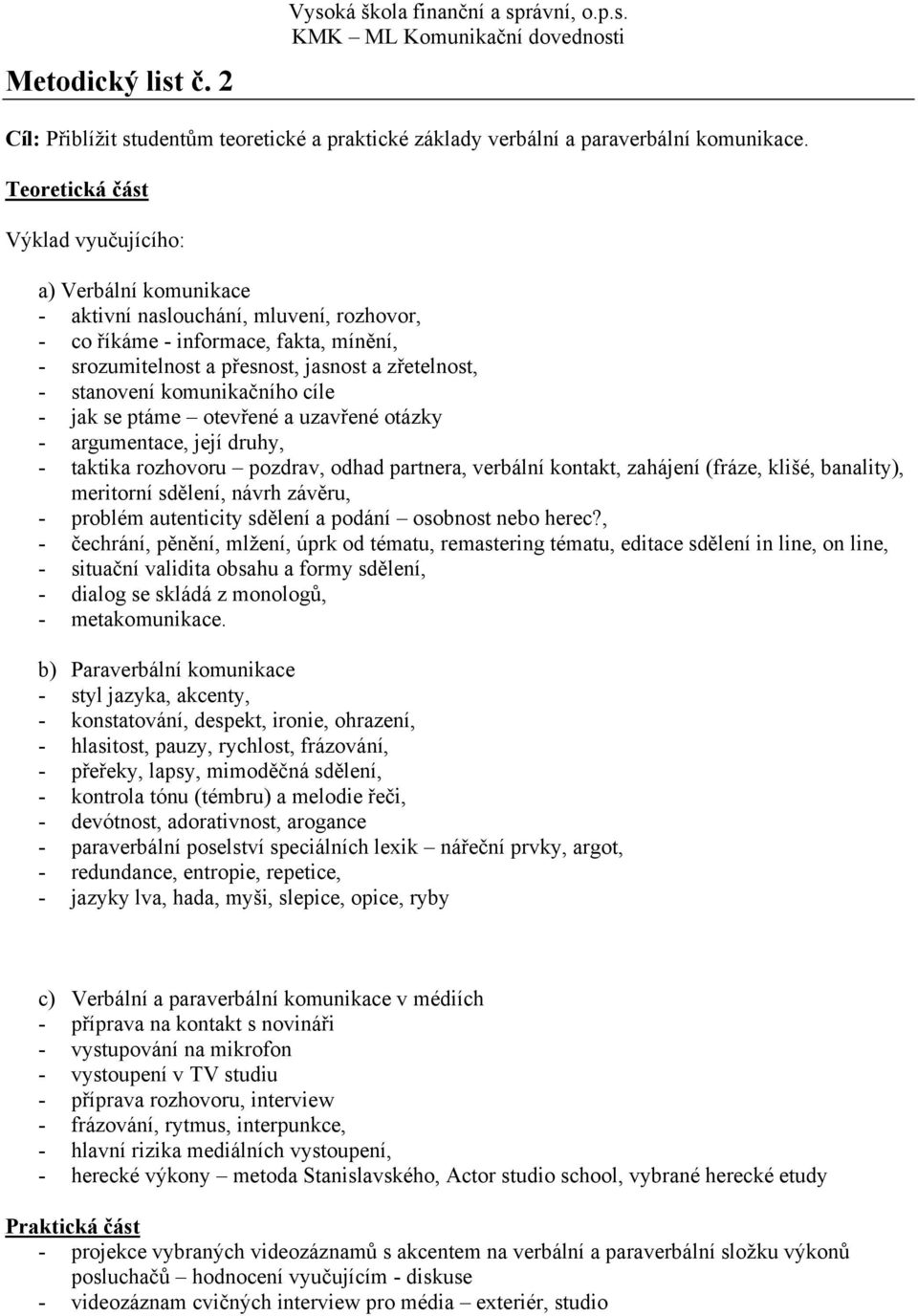 stanovení komunikačního cíle - jak se ptáme otevřené a uzavřené otázky - argumentace, její druhy, - taktika rozhovoru pozdrav, odhad partnera, verbální kontakt, zahájení (fráze, klišé, banality),