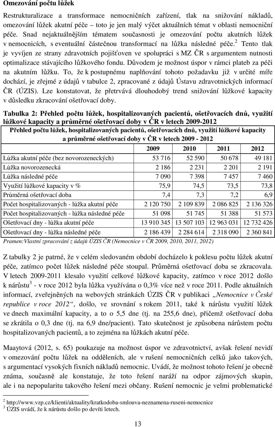 2 Tento tlak je vyvíjen ze strany zdravotních pojišťoven ve spolupráci s MZ ČR s argumentem nutnosti optimalizace stávajícího lůžkového fondu.