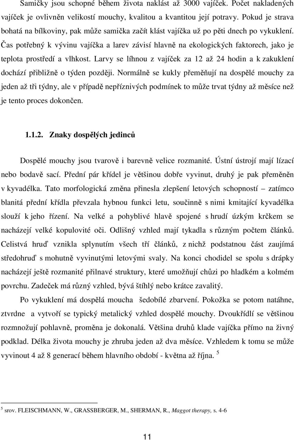 Čas potřebný k vývinu vajíčka a larev závisí hlavně na ekologických faktorech, jako je teplota prostředí a vlhkost.