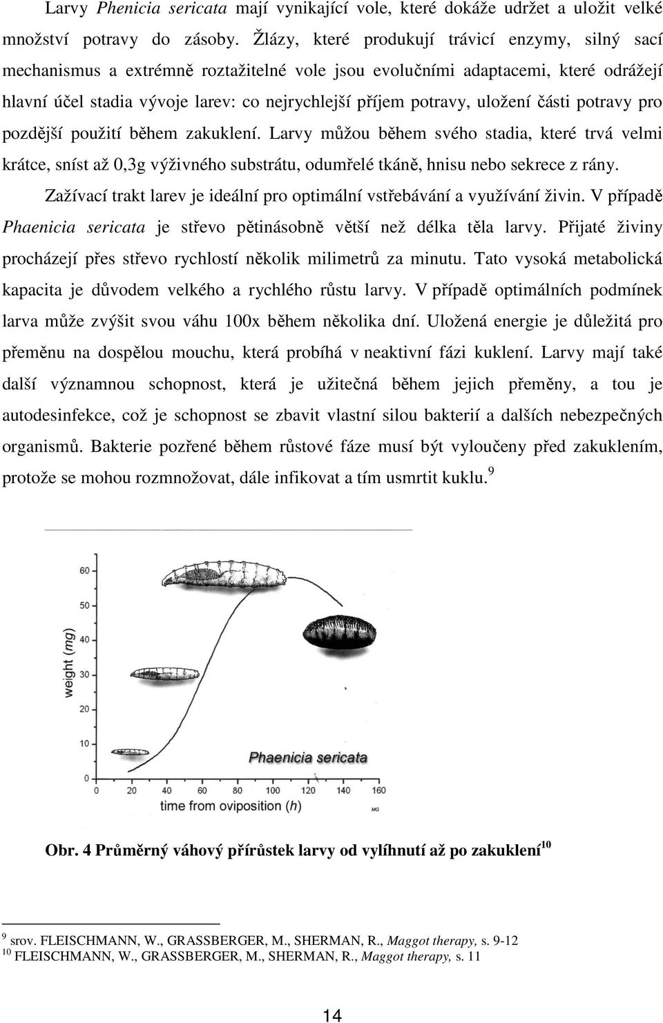 uložení části potravy pro pozdější použití během zakuklení. Larvy můžou během svého stadia, které trvá velmi krátce, sníst až 0,3g výživného substrátu, odumřelé tkáně, hnisu nebo sekrece z rány.