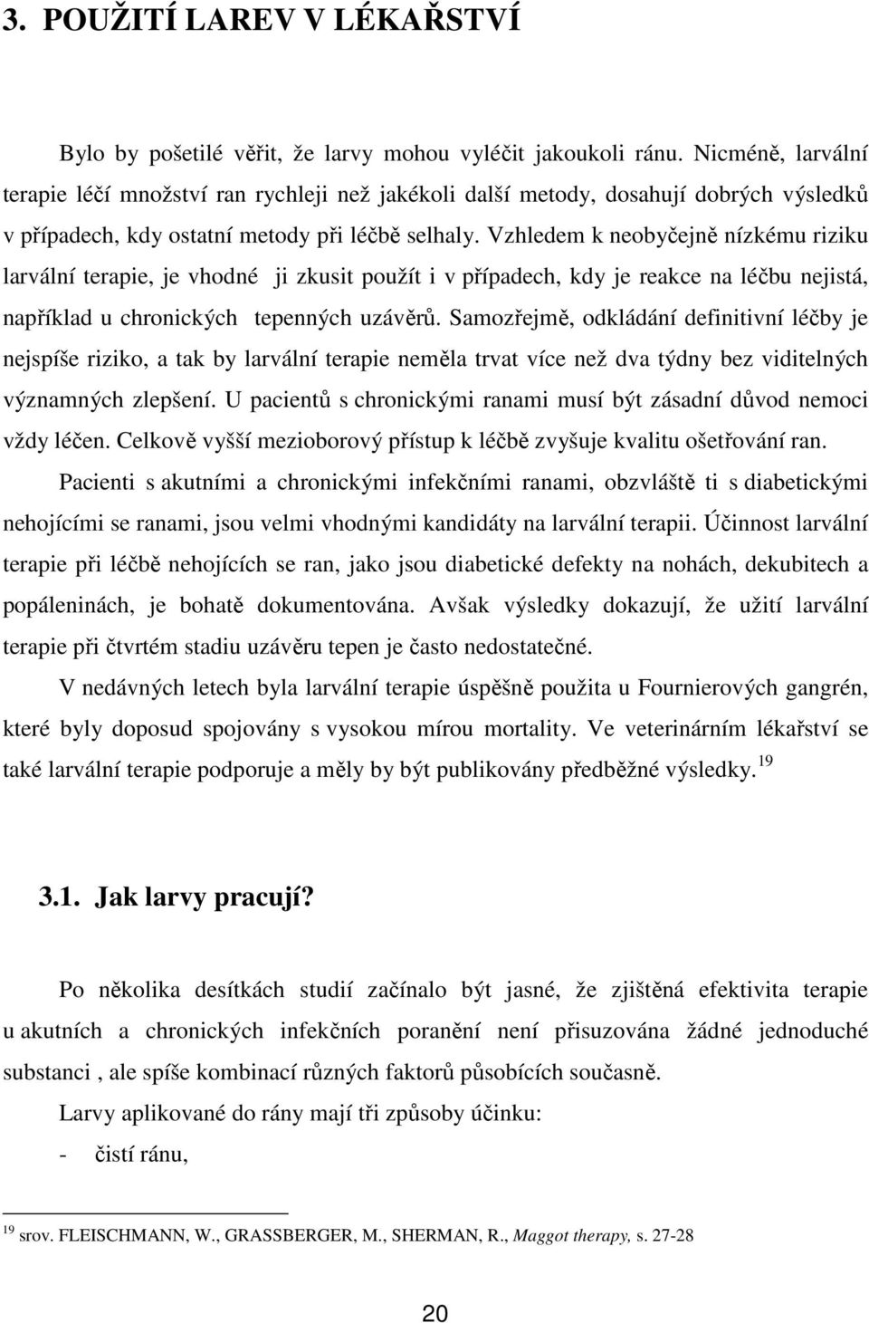 Vzhledem k neobyčejně nízkému riziku larvální terapie, je vhodné ji zkusit použít i v případech, kdy je reakce na léčbu nejistá, například u chronických tepenných uzávěrů.