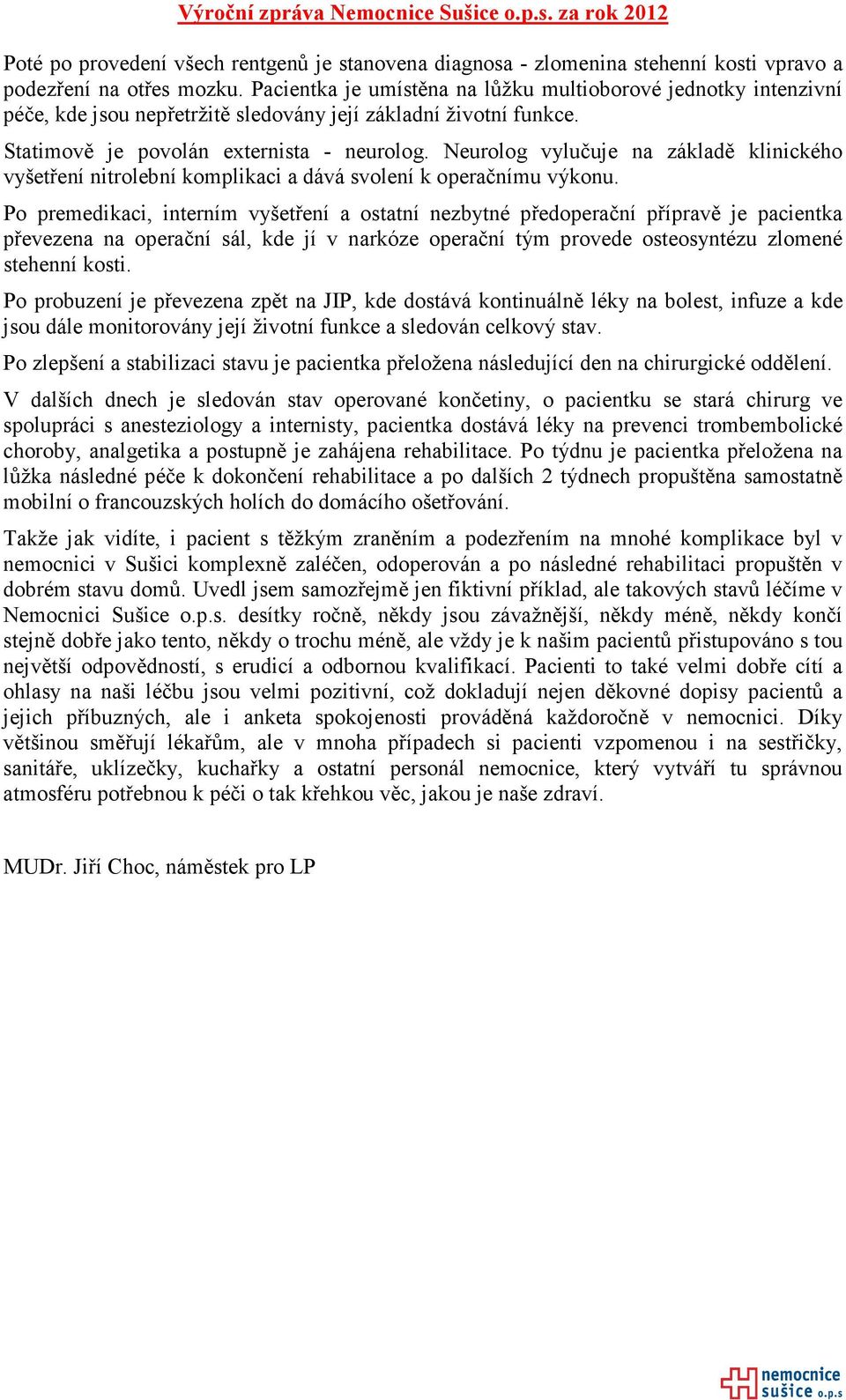 Neurolog vylučuje na základě klinického vyšetření nitrolební komplikaci a dává svolení k operačnímu výkonu.