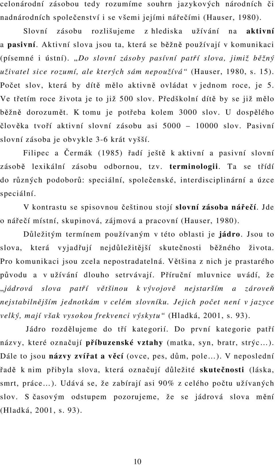 Počet slov, která by dítě mělo aktivně ovládat v jednom roce, je 5. Ve třetím roce života je to již 500 slov. Předškolní dítě by se již mělo běžně dorozumět. K tomu je potřeba kolem 3000 slov.