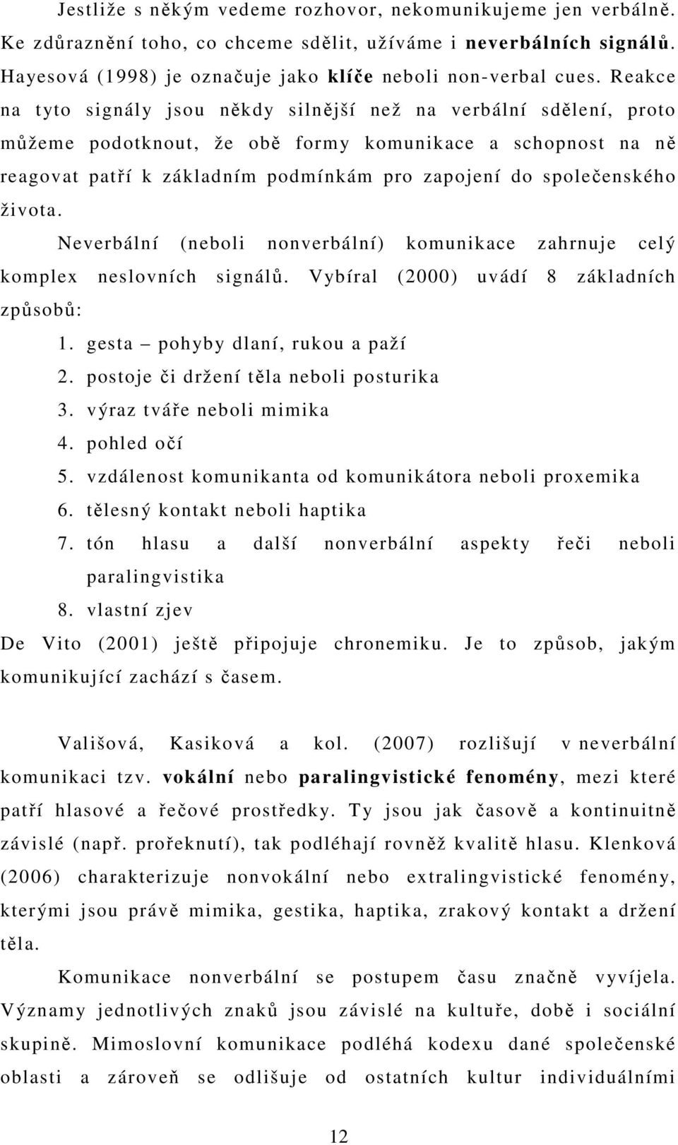 společenského života. Neverbální (neboli nonverbální) komunikace zahrnuje celý komplex neslovních signálů. Vybíral (2000) uvádí 8 základních způsobů: 1. gesta pohyby dlaní, rukou a paží 2.