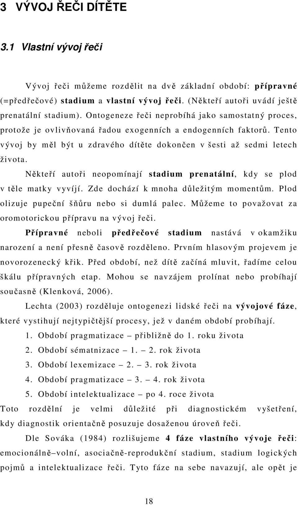 Někteří autoři neopomínají stadium prenatální, kdy se plod v těle matky vyvíjí. Zde dochází k mnoha důležitým momentům. Plod olizuje pupeční šňůru nebo si dumlá palec.