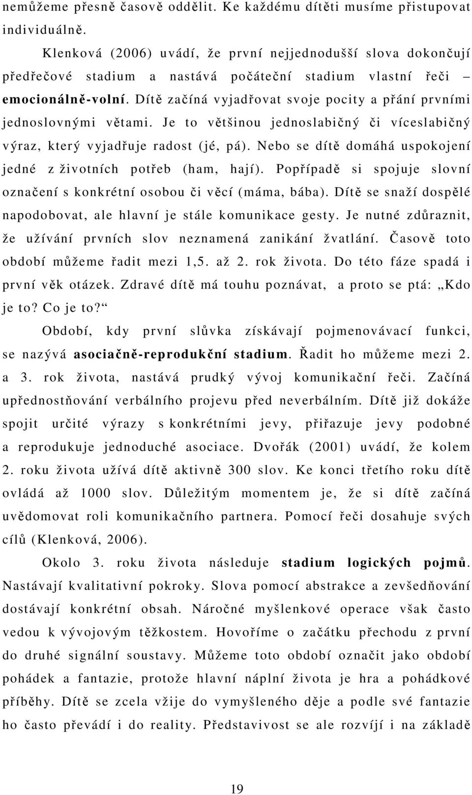 Dítě začíná vyjadřovat svoje pocity a přání prvními jednoslovnými větami. Je to většinou jednoslabičný či víceslabičný výraz, který vyjadřuje radost (jé, pá).