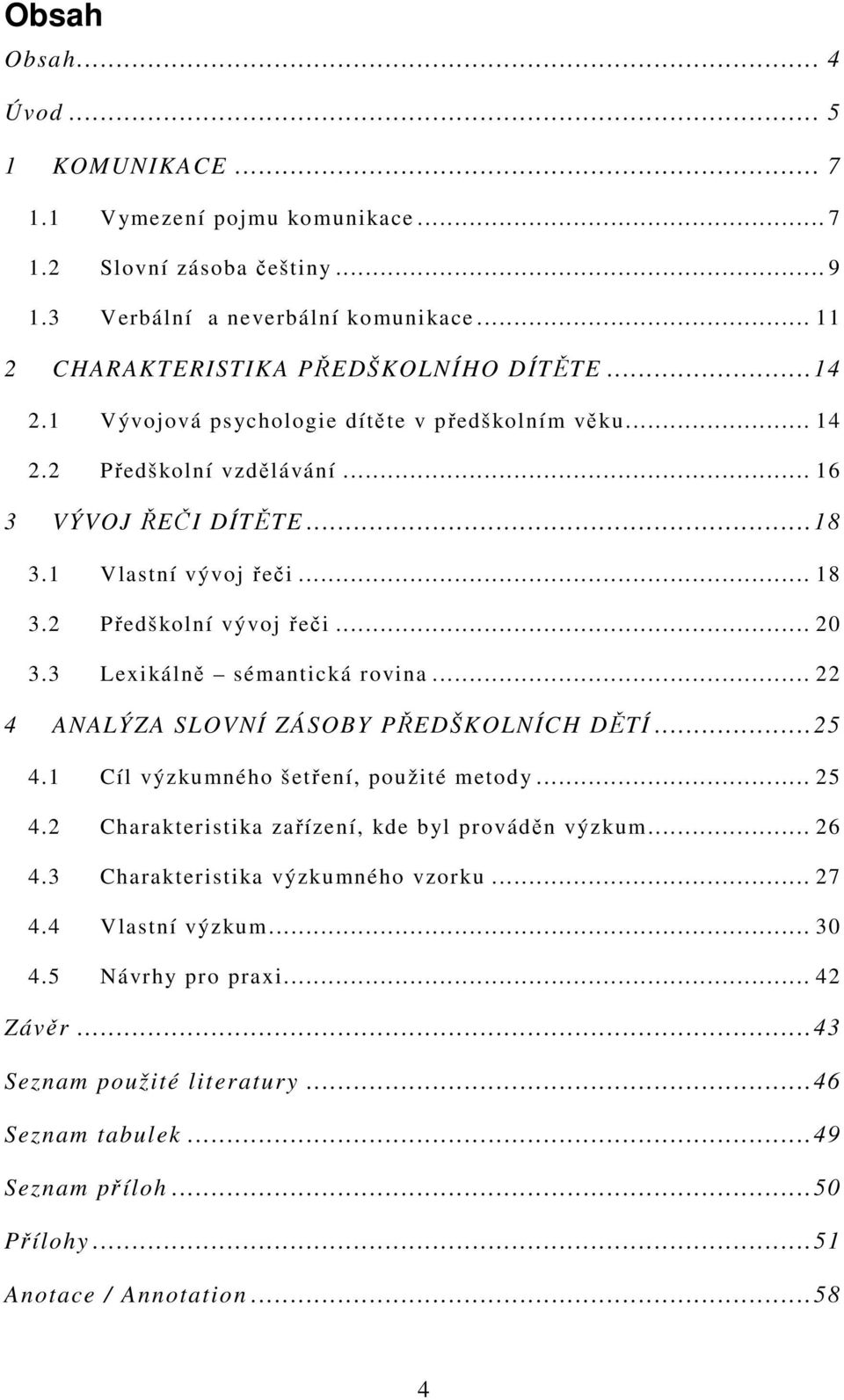 3 Lexikálně sémantická rovina... 22 4 ANALÝZA SLOVNÍ ZÁSOBY PŘEDŠKOLNÍCH DĚTÍ...25 4.1 Cíl výzkumného šetření, použité metody... 25 4.2 Charakteristika zařízení, kde byl prováděn výzkum... 26 4.