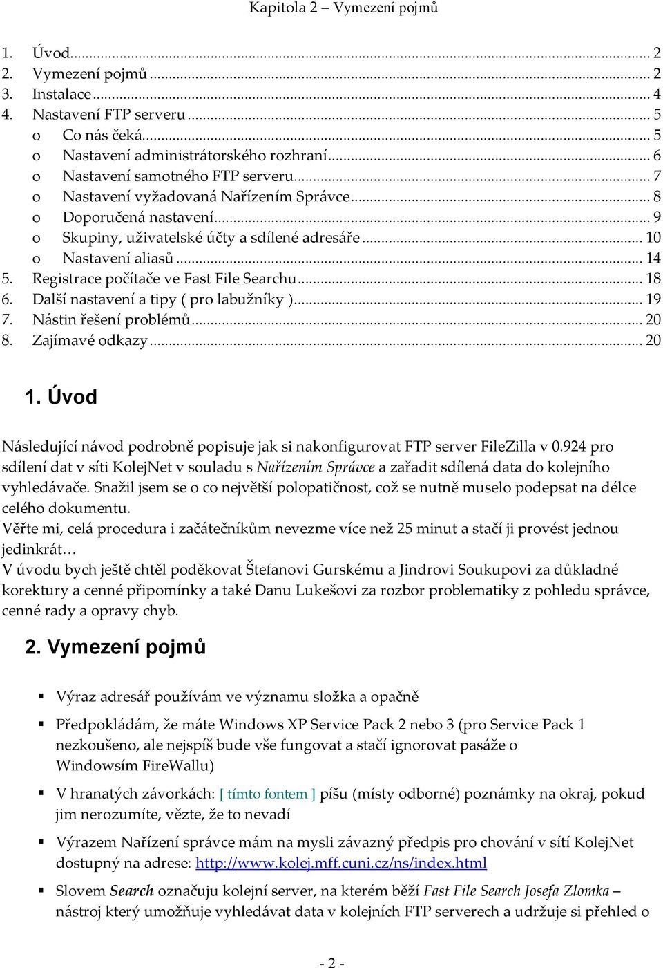 ..18 6. Další nastavení a tipy ( pro labužníky )...19 7. Nástin řešení problémů...20 8. Zajímavé odkazy...20 1. Úvod Následující návod podrobně popisuje jak si nakonfigurovat FTP server FileZilla v 0.