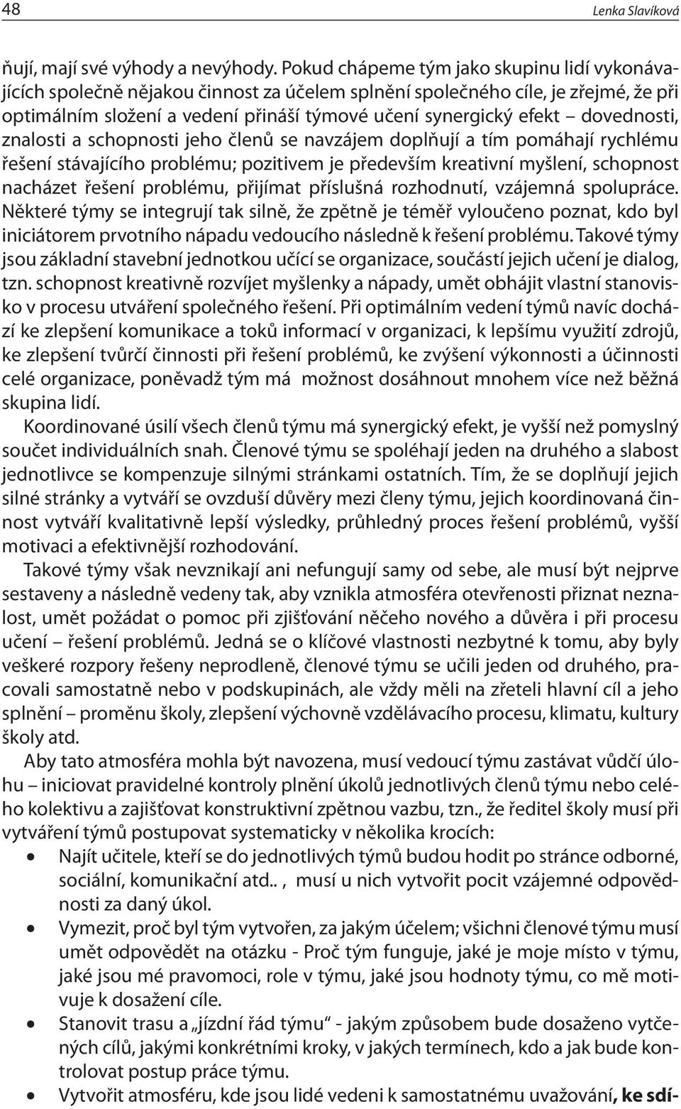 dovednosti, znalosti a schopnosti jeho členů se navzájem doplňují a tím pomáhají rychlému řešení stávajícího problému; pozitivem je především kreativní myšlení, schopnost nacházet řešení problému,