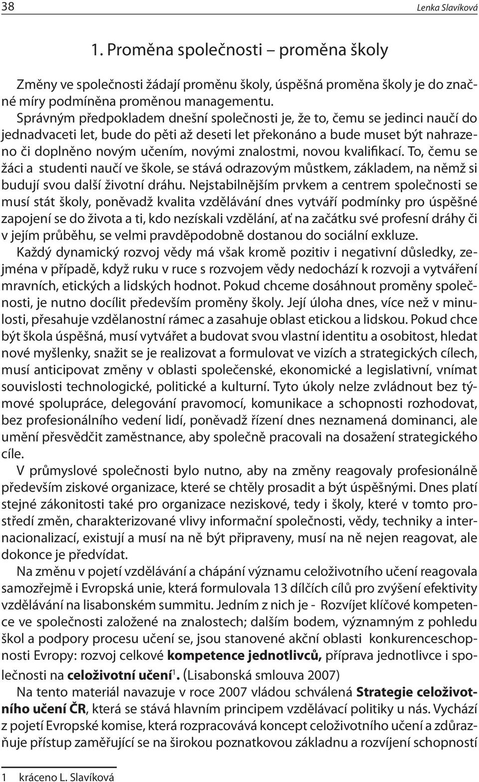 znalostmi, novou kvalifikací. To, čemu se žáci a studenti naučí ve škole, se stává odrazovým můstkem, základem, na němž si budují svou další životní dráhu.