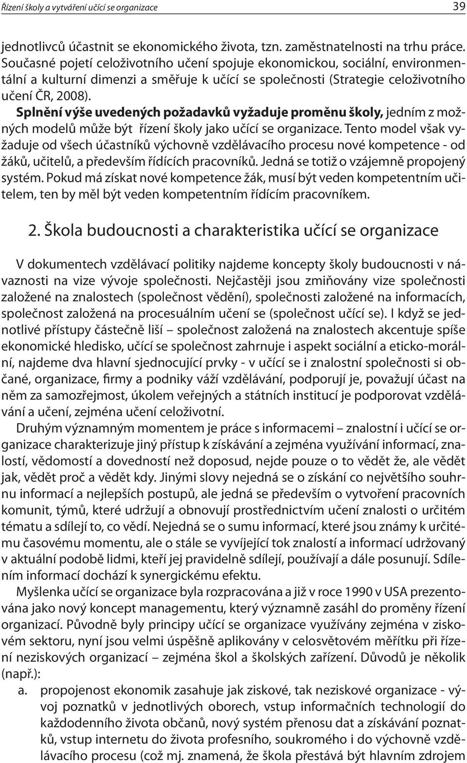 Splnění výše uvedených požadavků vyžaduje proměnu školy, jedním z možných modelů může být řízení školy jako učící se organizace.