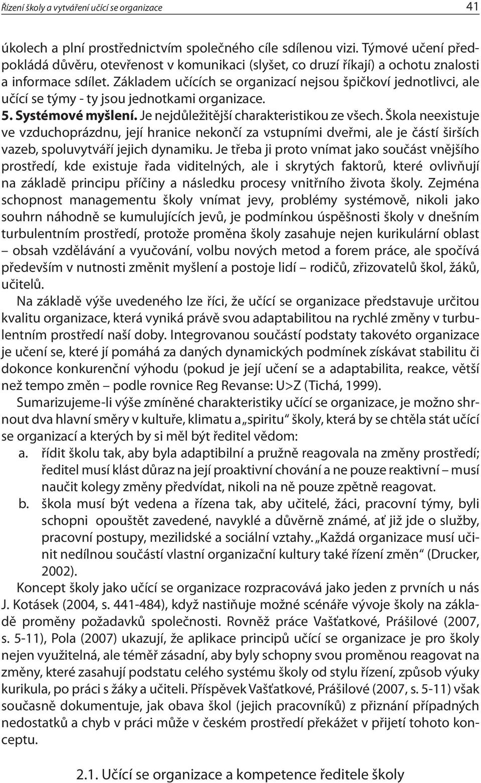 Základem učících se organizací nejsou špičkoví jednotlivci, ale učící se týmy - ty jsou jednotkami organizace. 5. Systémové myšlení. Je nejdůležitější charakteristikou ze všech.