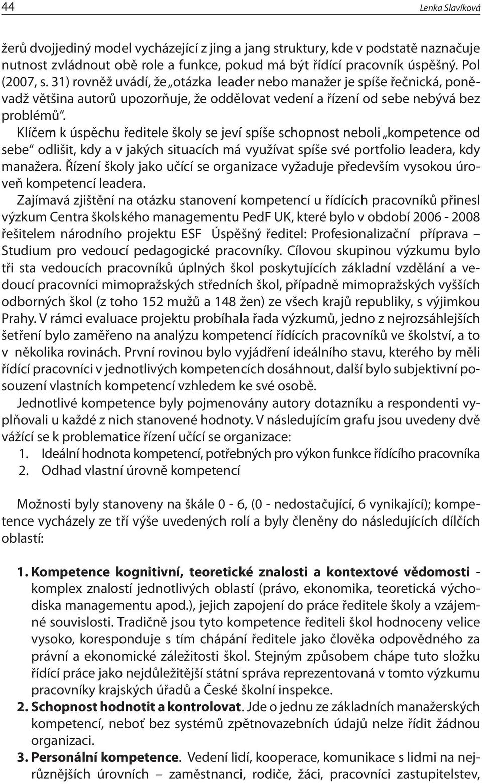 Klíčem k úspěchu ředitele školy se jeví spíše schopnost neboli kompetence od sebe odlišit, kdy a v jakých situacích má využívat spíše své portfolio leadera, kdy manažera.