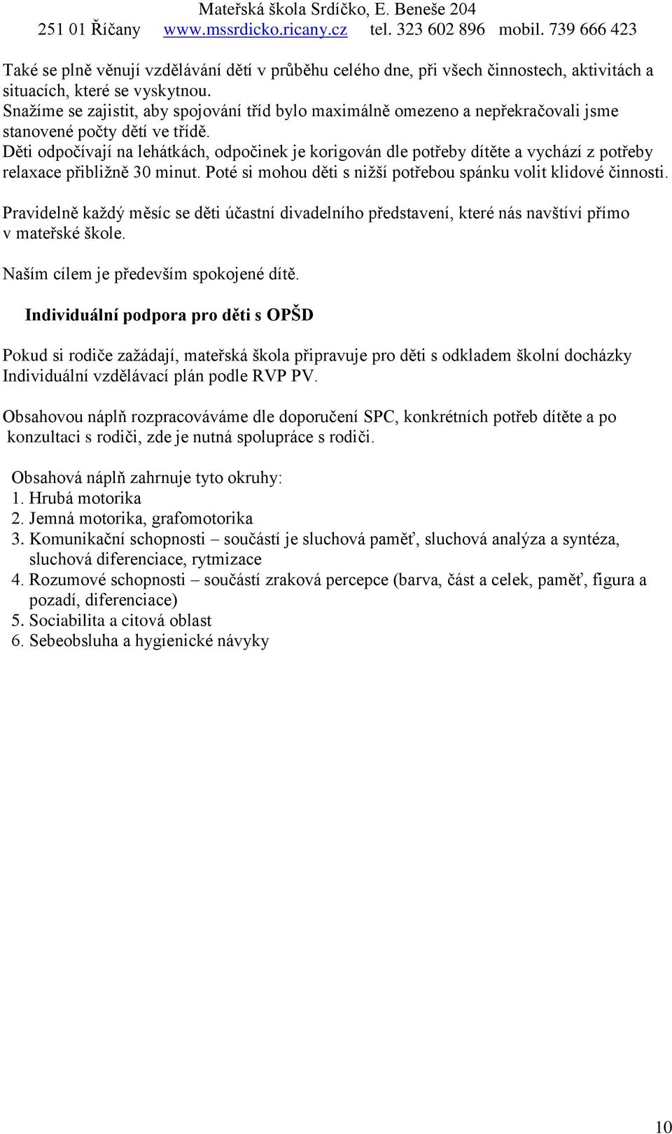 Děti odpočívají na lehátkách, odpočinek je korigován dle potřeby dítěte a vychází z potřeby relaxace přibližně 30 minut. Poté si mohou děti s nižší potřebou spánku volit klidové činnosti.