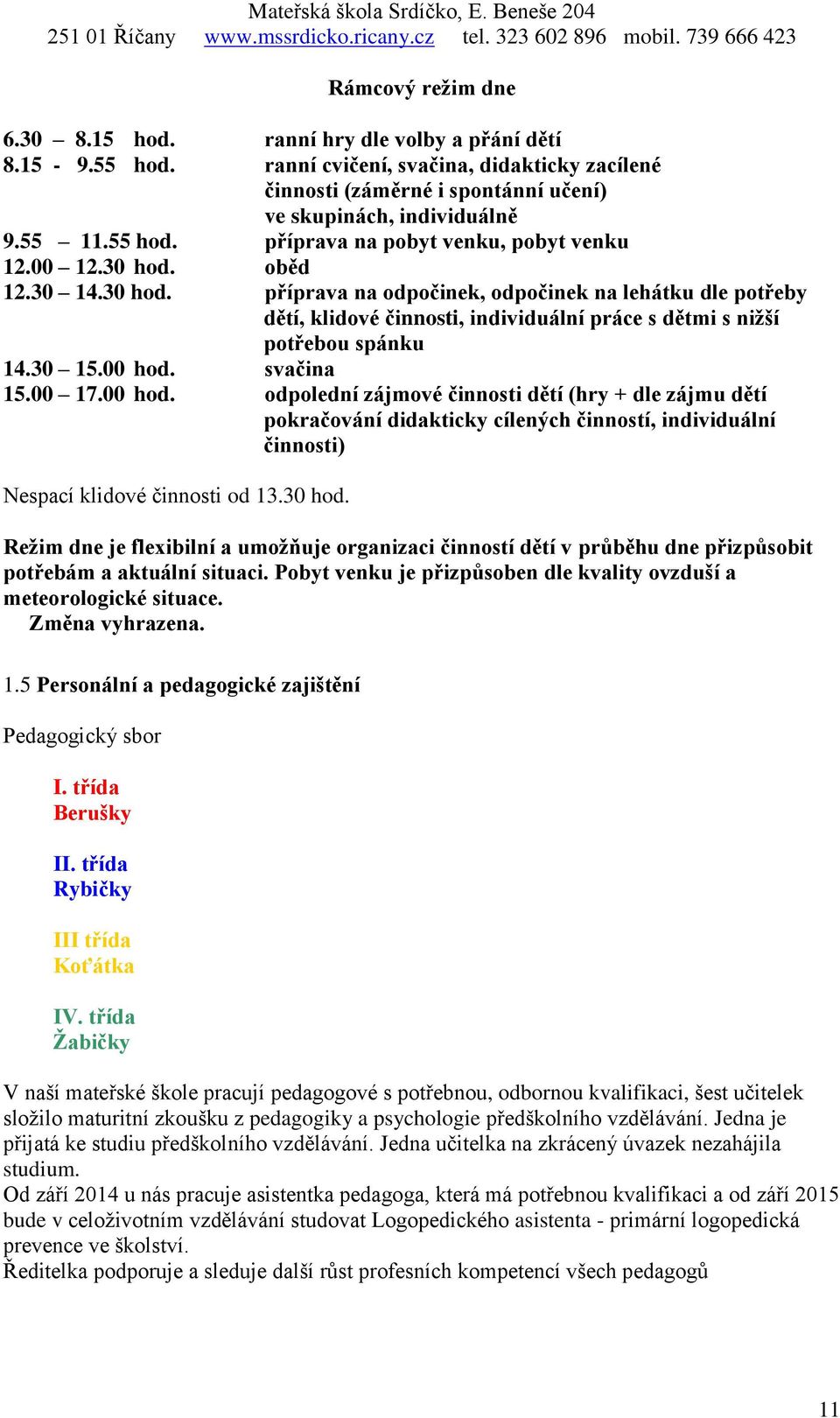 30 15.00 hod. svačina 15.00 17.00 hod. odpolední zájmové činnosti dětí (hry + dle zájmu dětí pokračování didakticky cílených činností, individuální činnosti) Nespací klidové činnosti od 13.30 hod.