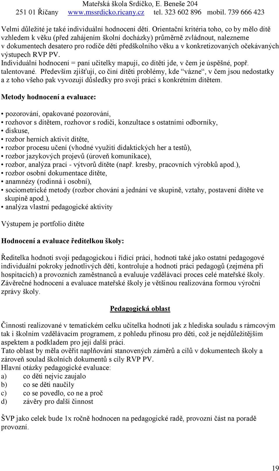 očekávaných výstupech RVP PV. Individuální hodnocení = paní učitelky mapují, co dítěti jde, v čem je úspěšné, popř. talentované.