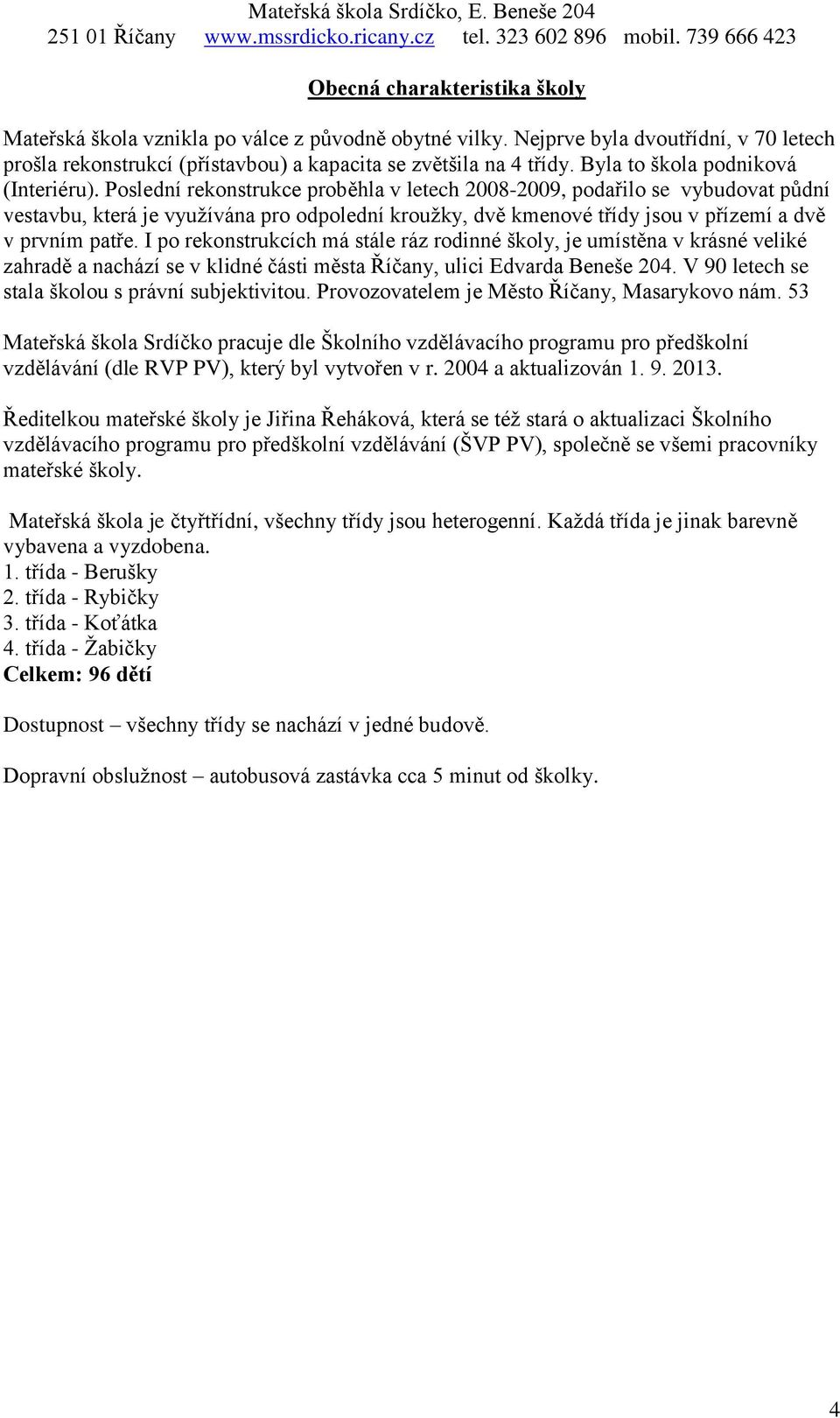 Poslední rekonstrukce proběhla v letech 2008-2009, podařilo se vybudovat půdní vestavbu, která je využívána pro odpolední kroužky, dvě kmenové třídy jsou v přízemí a dvě v prvním patře.