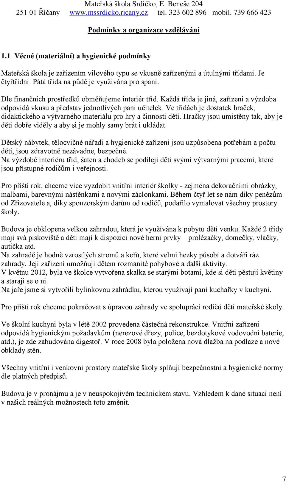 Ve třídách je dostatek hraček, didaktického a výtvarného materiálu pro hry a činnosti dětí. Hračky jsou umístěny tak, aby je děti dobře viděly a aby si je mohly samy brát i ukládat.