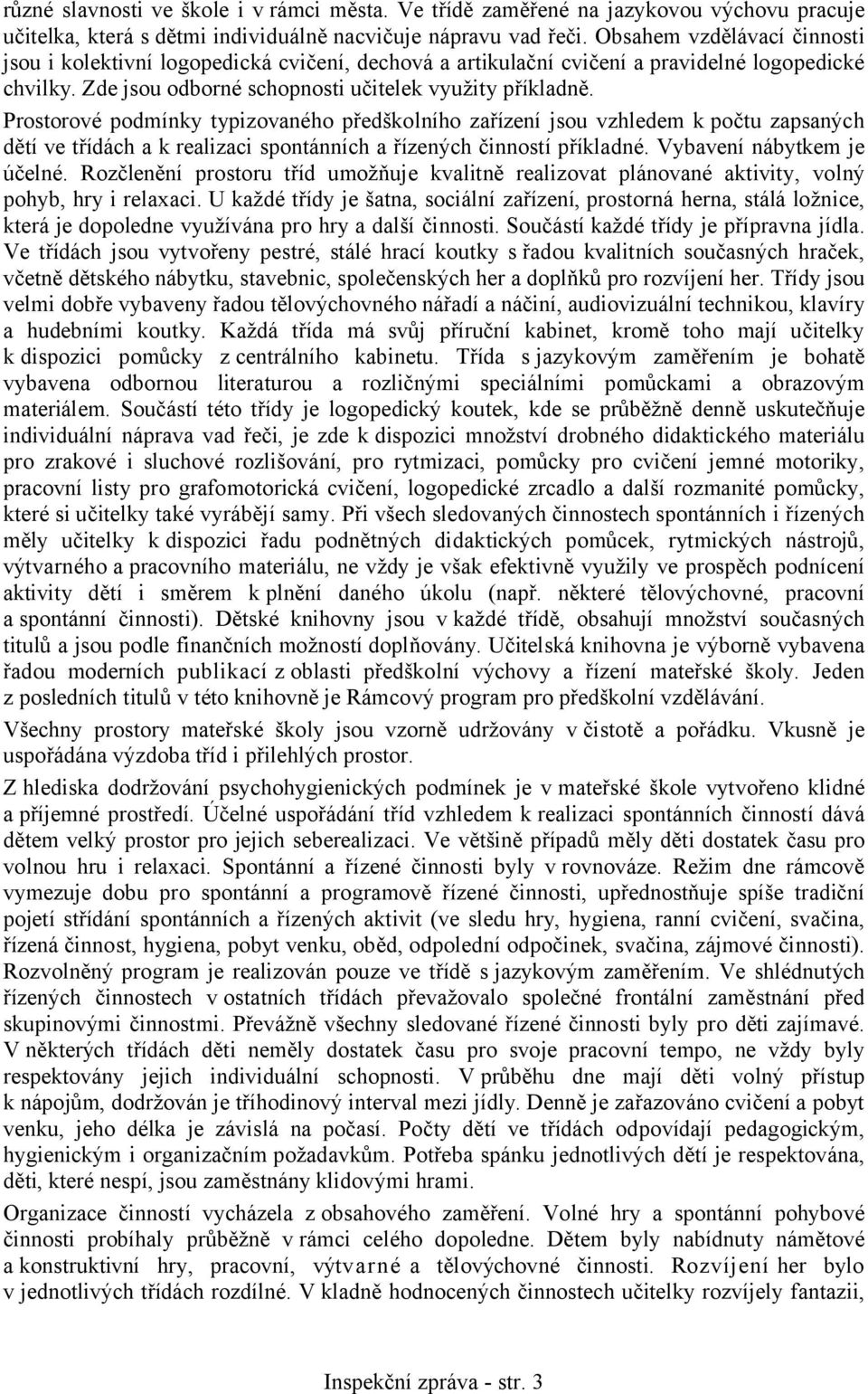 Prostorové podmínky typizovaného předškolního zařízení jsou vzhledem k počtu zapsaných dětí ve třídách a k realizaci spontánních a řízených činností příkladné. Vybavení nábytkem je účelné.