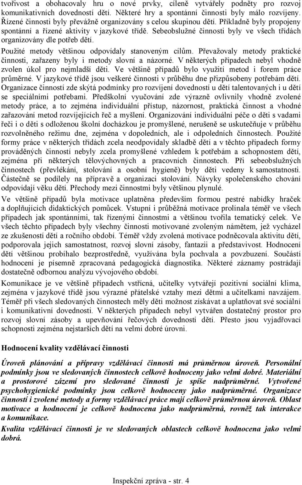 Sebeobslužné činnosti byly ve všech třídách organizovány dle potřeb dětí. Použité metody většinou odpovídaly stanoveným cílům.