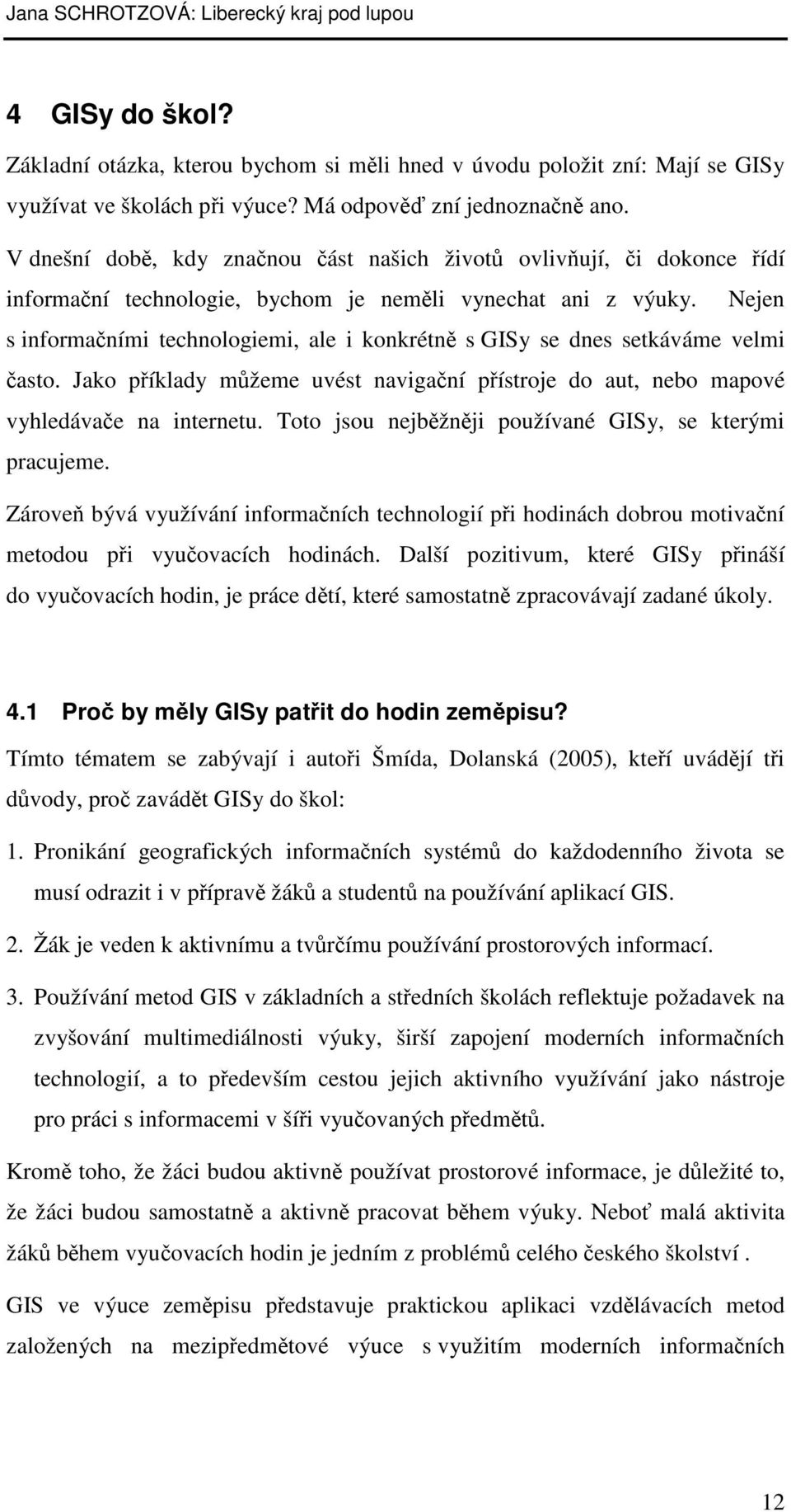 Nejen s informačními technologiemi, ale i konkrétně s GISy se dnes setkáváme velmi často. Jako příklady můžeme uvést navigační přístroje do aut, nebo mapové vyhledávače na internetu.