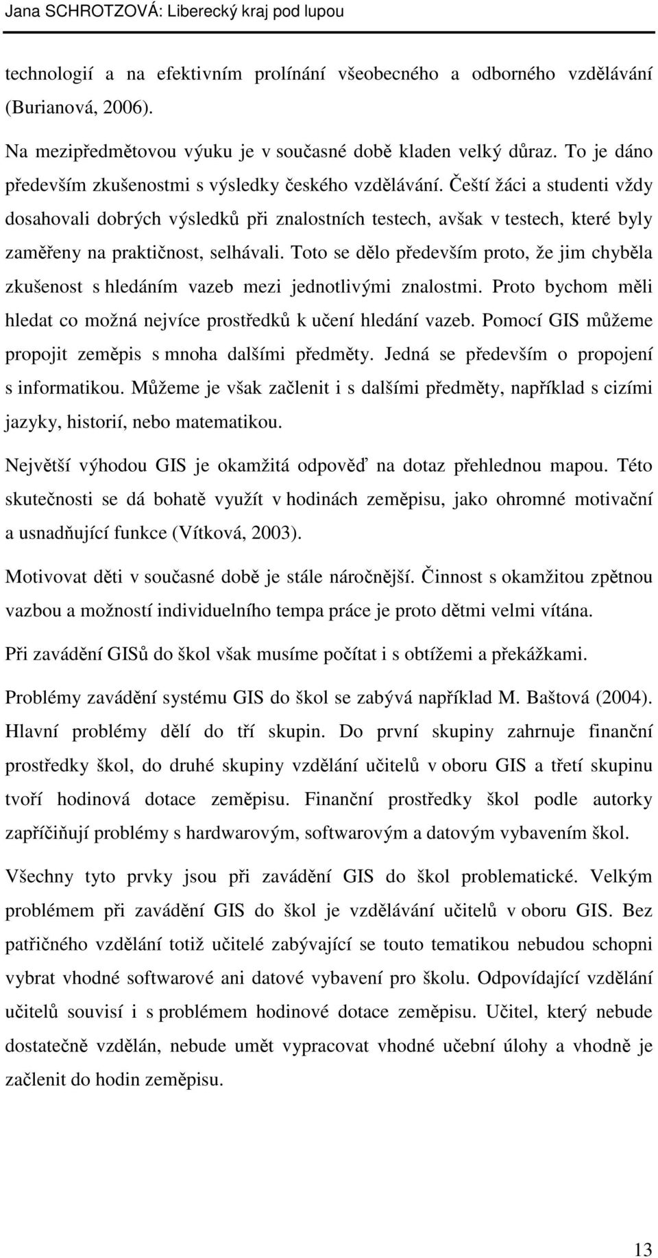 Čeští žáci a studenti vždy dosahovali dobrých výsledků při znalostních testech, avšak v testech, které byly zaměřeny na praktičnost, selhávali.