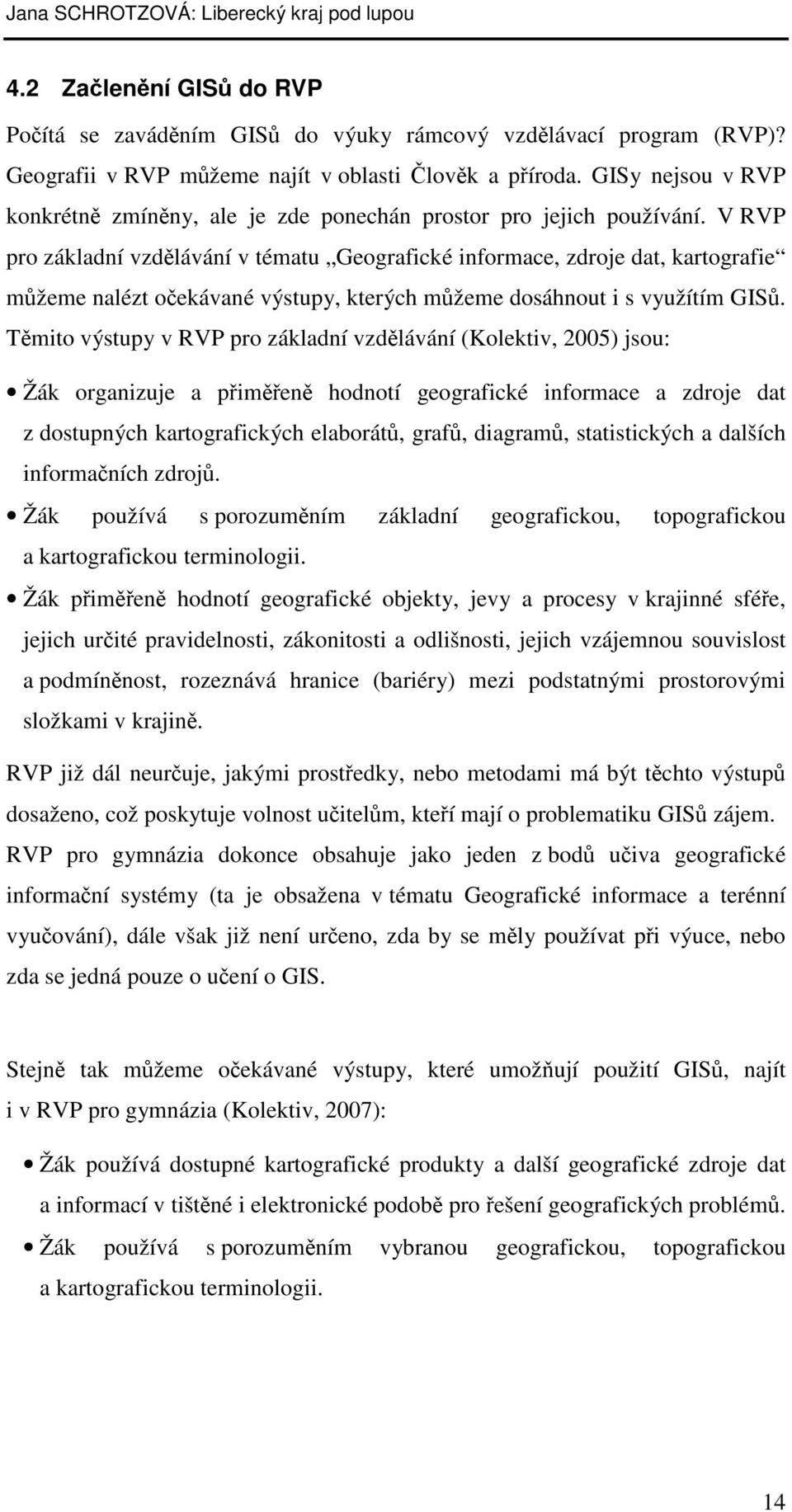 V RVP pro základní vzdělávání v tématu Geografické informace, zdroje dat, kartografie můžeme nalézt očekávané výstupy, kterých můžeme dosáhnout i s využítím GISů.