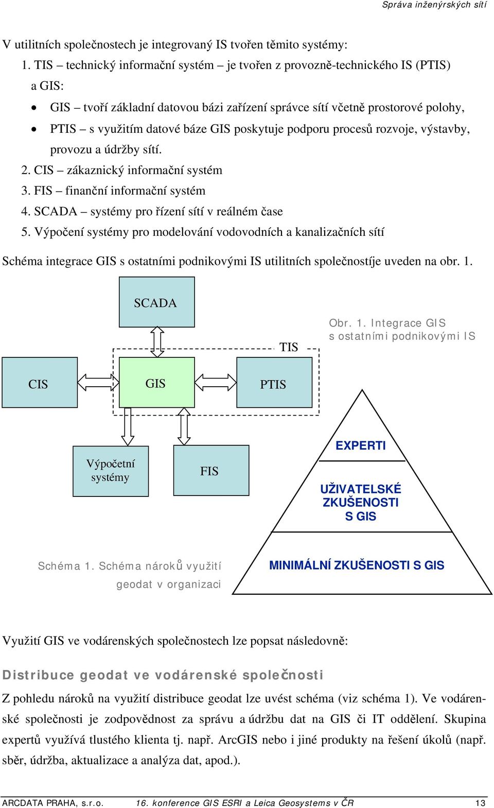 poskytuje podporu procesů rozvoje, výstavby, provozu a údržby sítí. 2. CIS zákaznický informační systém 3. FIS finanční informační systém 4. SCADA systémy pro řízení sítí v reálném čase 5.