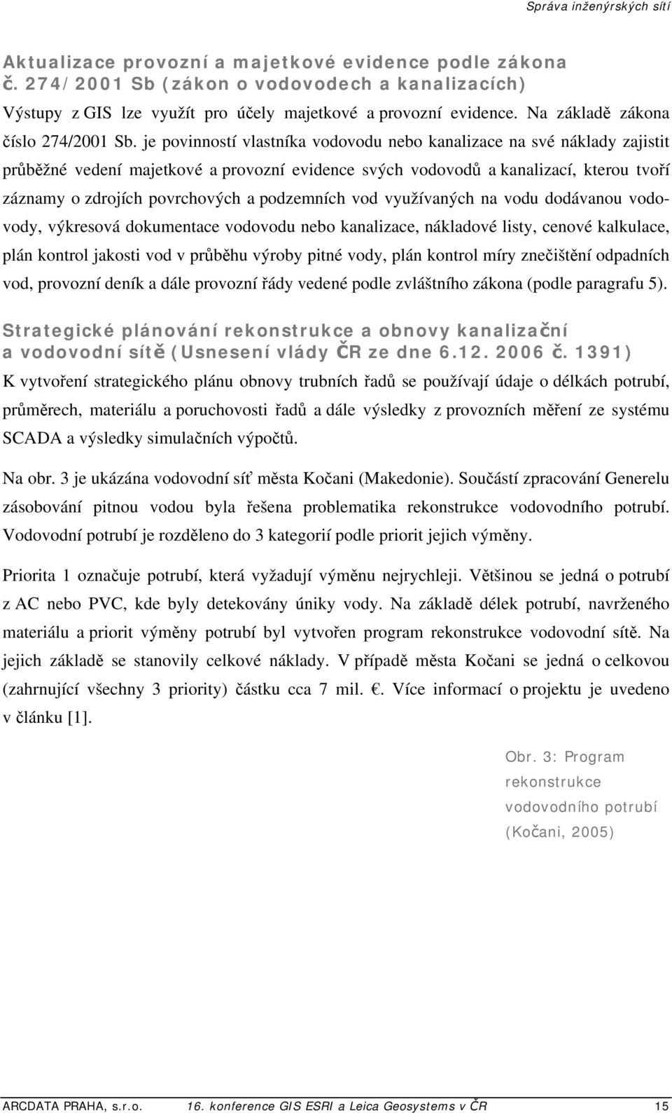 je povinností vlastníka vodovodu nebo kanalizace na své náklady zajistit průběžné vedení majetkové a provozní evidence svých vodovodů a kanalizací, kterou tvoří záznamy o zdrojích povrchových a