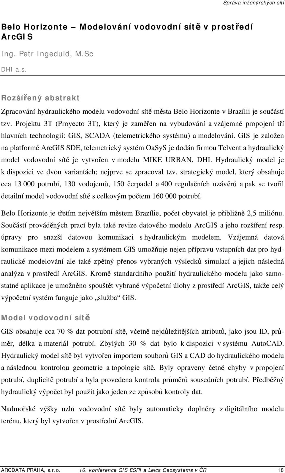 GIS je založen na platformě ArcGIS SDE, telemetrický systém OaSyS je dodán firmou Telvent a hydraulický model vodovodní sítě je vytvořen v modelu MIKE URBAN, DHI.