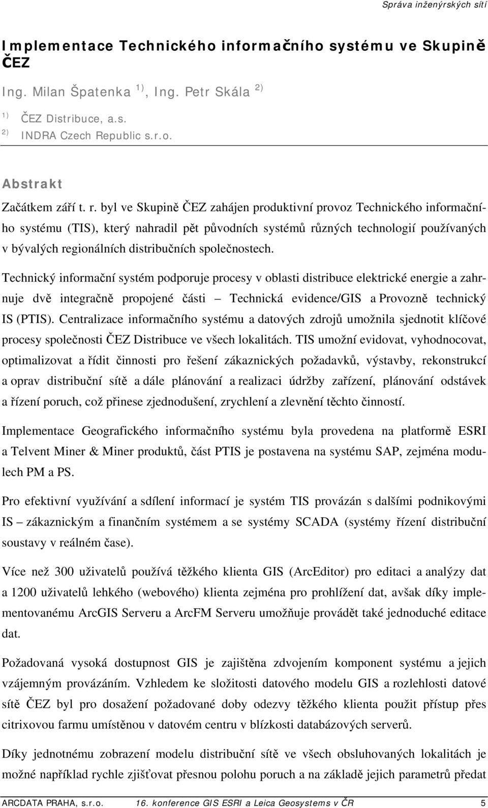 společnostech. Technický informační systém podporuje procesy v oblasti distribuce elektrické energie a zahrnuje dvě integračně propojené části Technická evidence/gis a Provozně technický IS (PTIS).