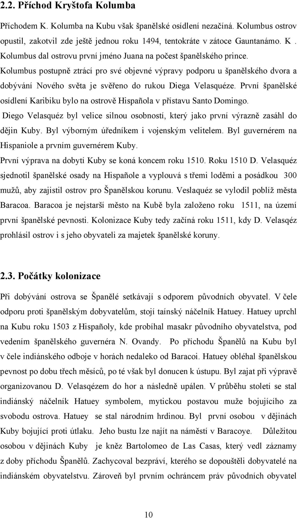 První španělské osídlení Karibiku bylo na ostrově Hispañola v přístavu Santo Domingo. Diego Velasquéz byl velice silnou osobností, který jako první výrazně zasáhl do dějin Kuby.