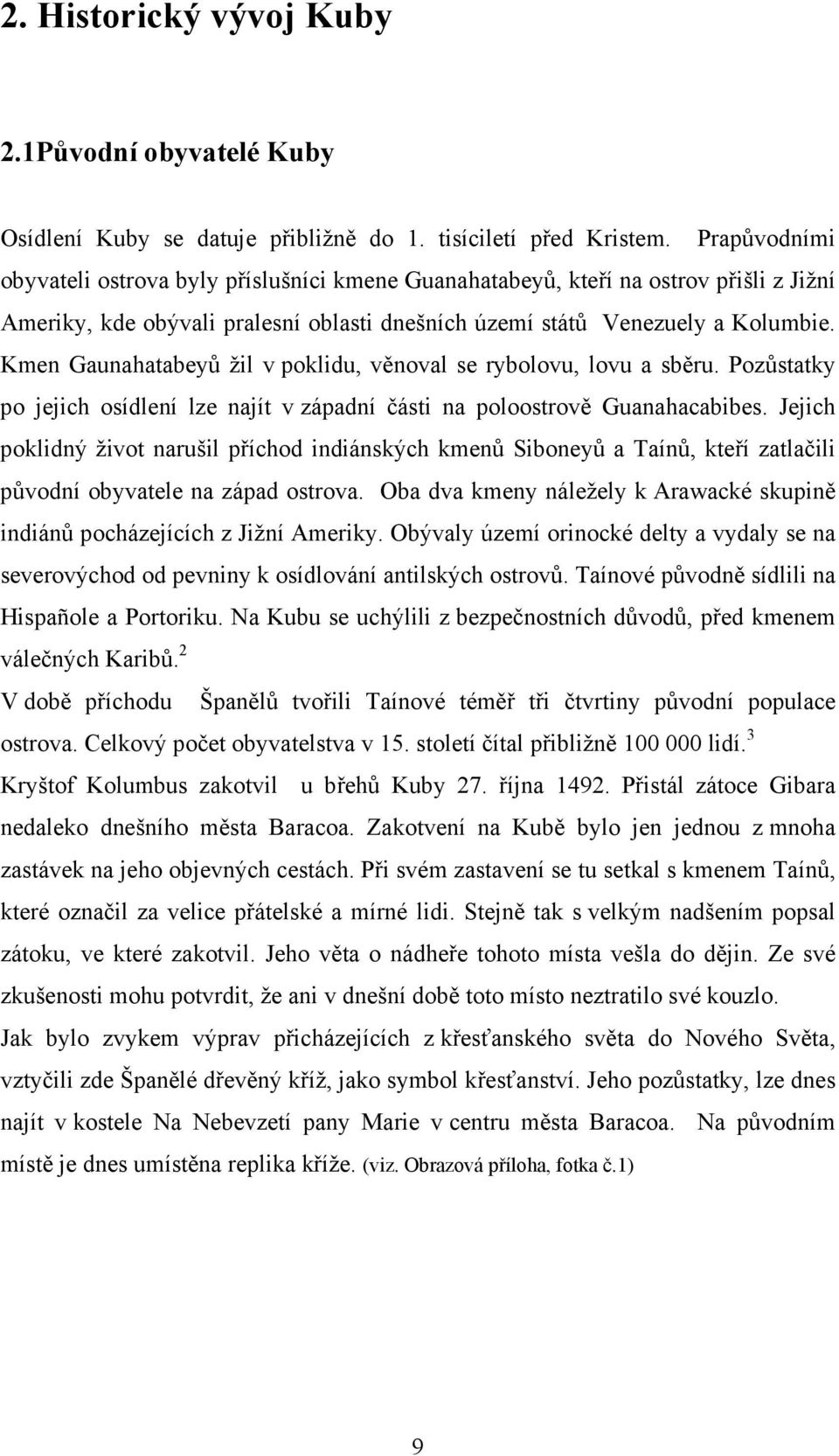 Kmen Gaunahatabeyů žil v poklidu, věnoval se rybolovu, lovu a sběru. Pozůstatky po jejich osídlení lze najít v západní části na poloostrově Guanahacabibes.