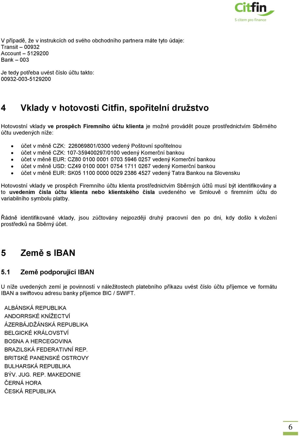 spořitelnou účet v měně CZK: 107-359400297/0100 vedený Komerční bankou účet v měně EUR: CZ80 0100 0001 0703 5946 0257 vedený Komerční bankou účet v měně USD: CZ49 0100 0001 0754 1711 0267 vedený