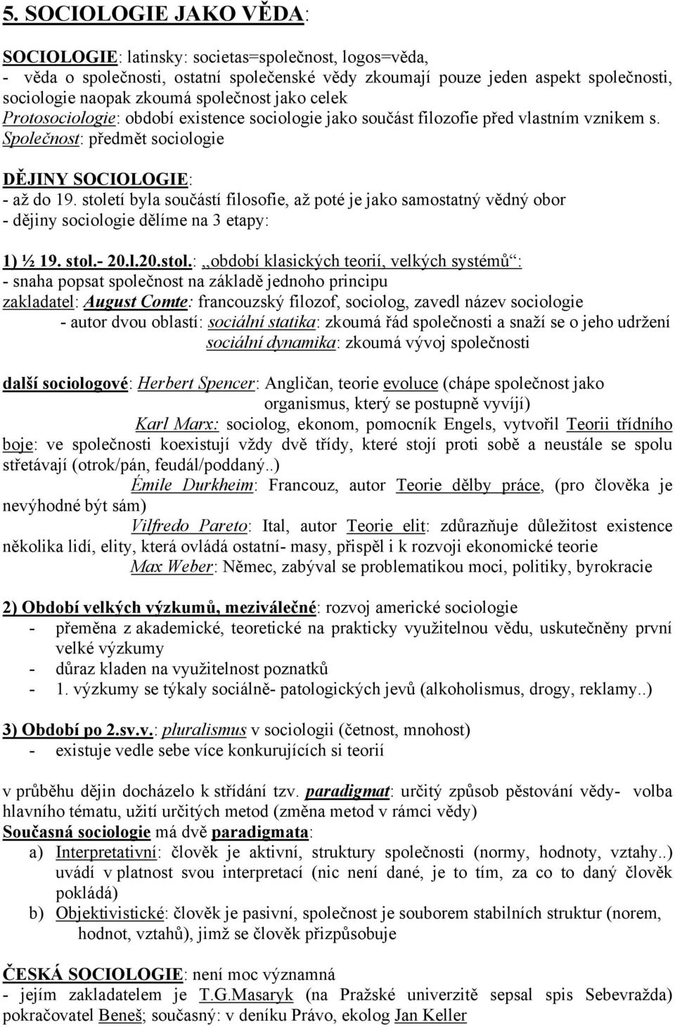 století byla součástí filosofie, až poté je jako samostatný vědný obor - dějiny sociologie dělíme na 3 etapy: 1) ½ 19. stol.- 20.l.20.stol.:,,období klasických teorií, velkých systémů : - snaha