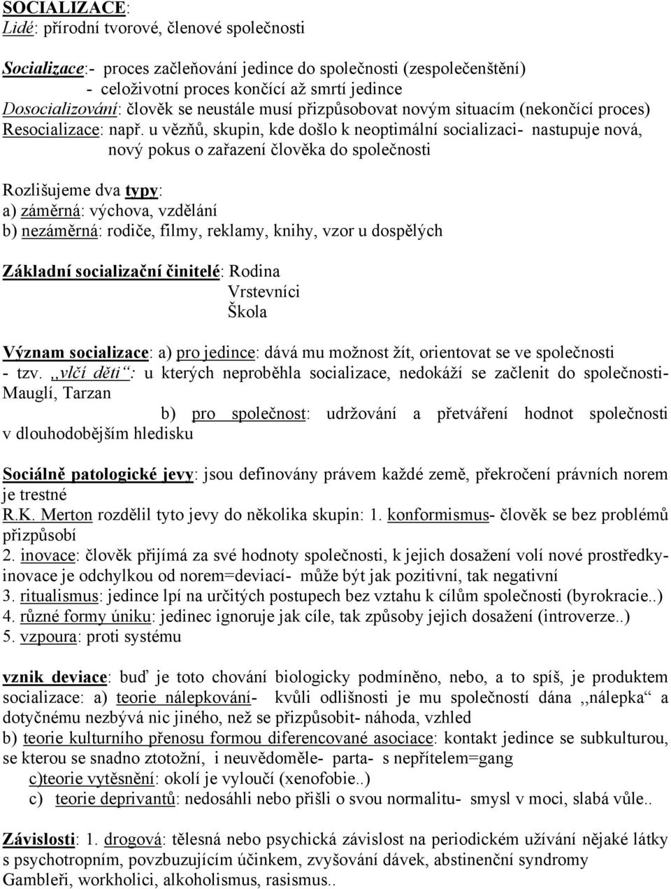 u vězňů, skupin, kde došlo k neoptimální socializaci- nastupuje nová, nový pokus o zařazení člověka do společnosti Rozlišujeme dva typy: a) záměrná: výchova, vzdělání b) nezáměrná: rodiče, filmy,