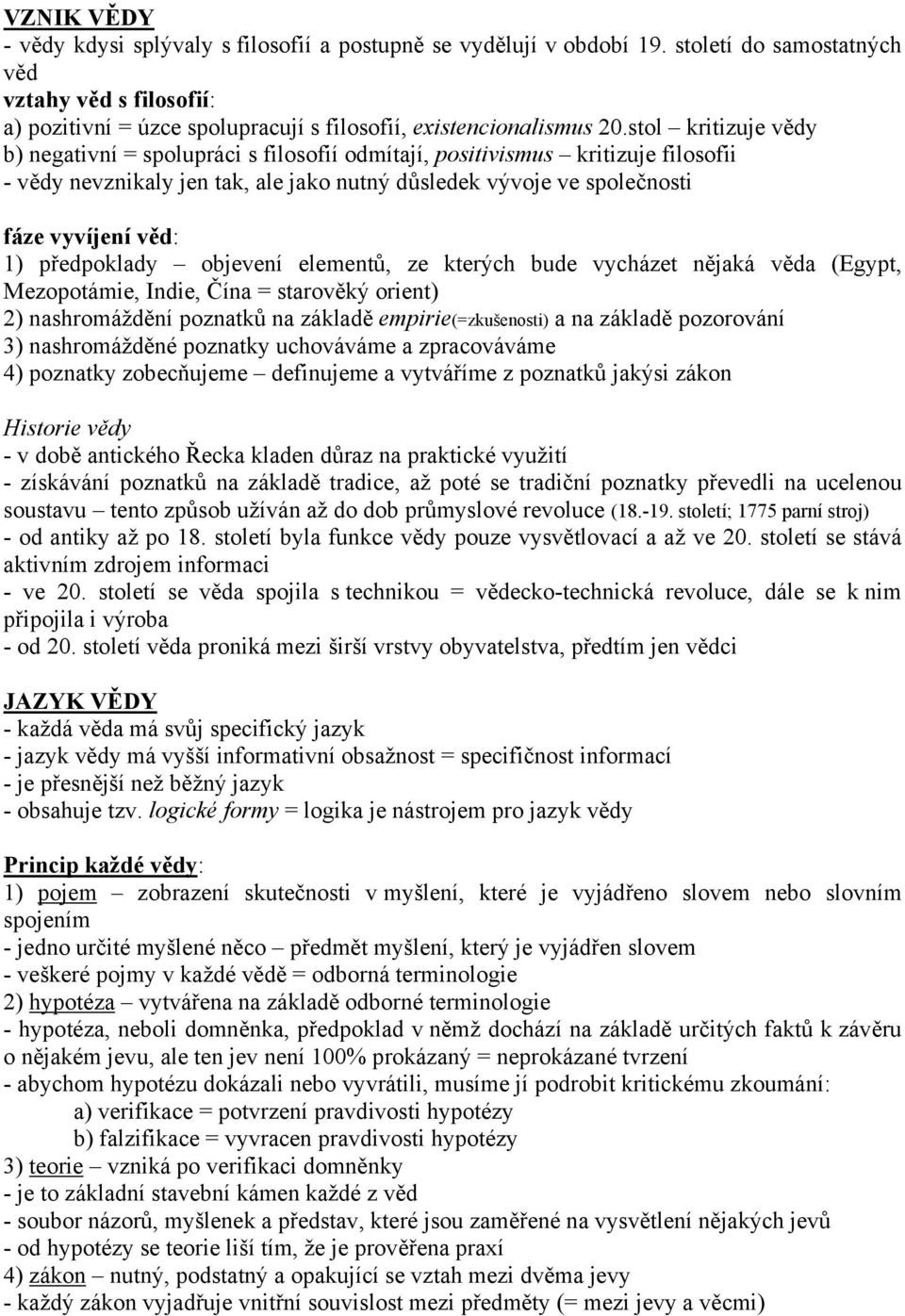 stol kritizuje vědy b) negativní = spolupráci s filosofií odmítají, positivismus kritizuje filosofii - vědy nevznikaly jen tak, ale jako nutný důsledek vývoje ve společnosti fáze vyvíjení věd: 1)