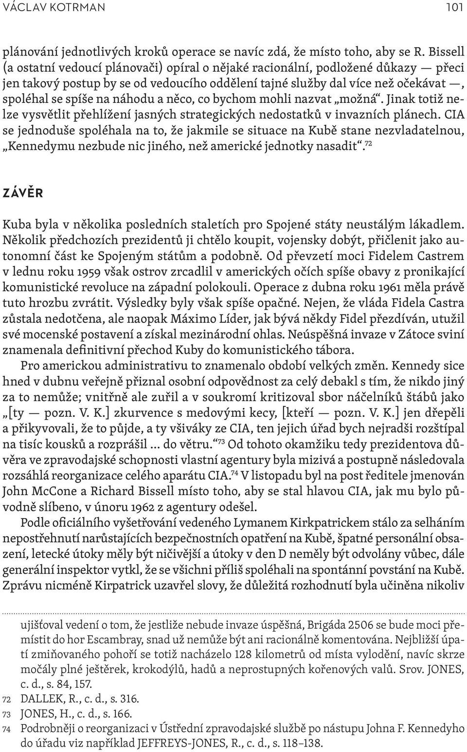 a něco, co bychom mohli nazvat možná. Jinak totiž nelze vysvětlit přehlížení jasných strategických nedostatků v invazních plánech.