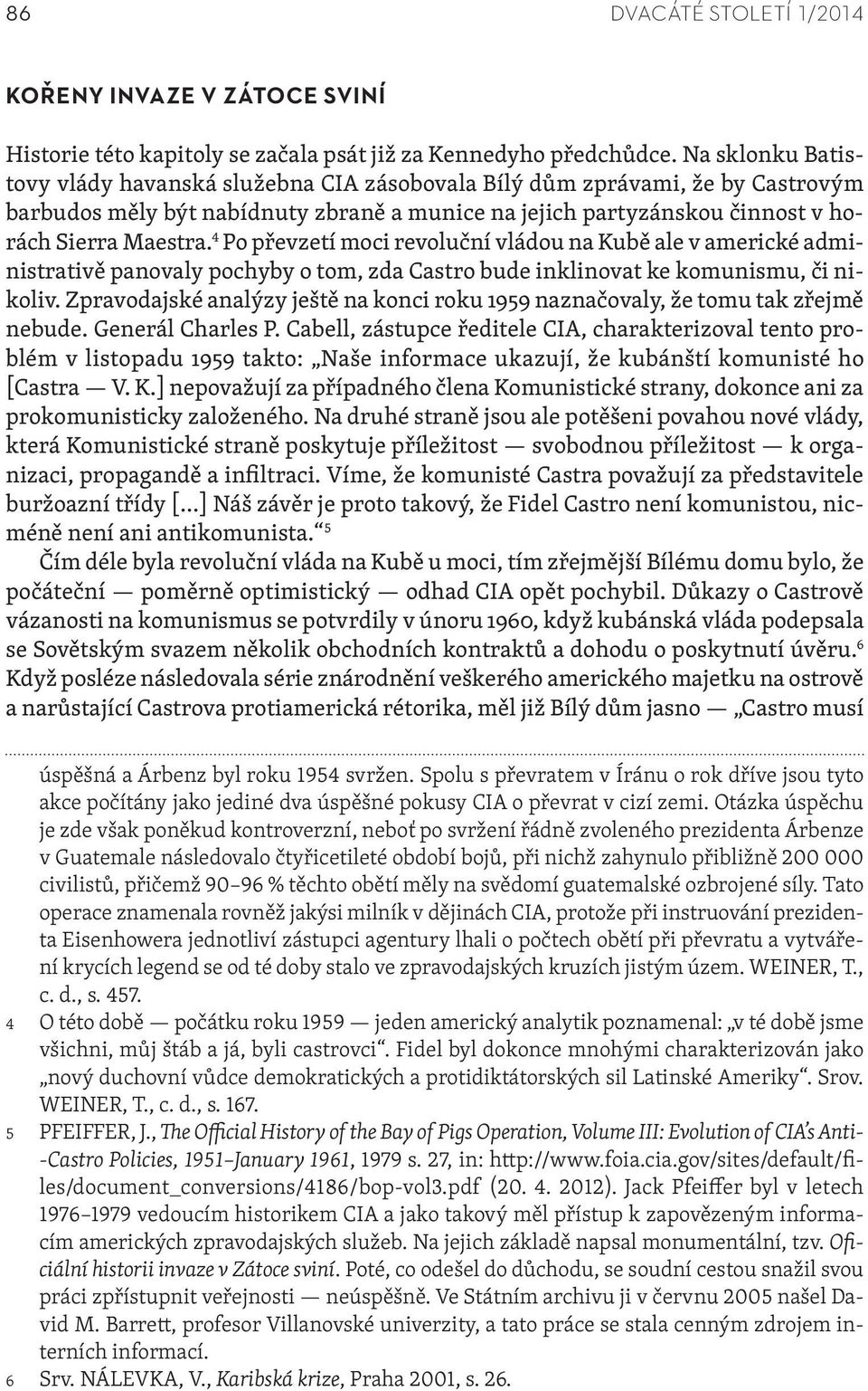 4 Po převzetí moci revoluční vládou na Kubě ale v americké administrativě panovaly pochyby o tom, zda Castro bude inklinovat ke komunismu, či nikoliv.