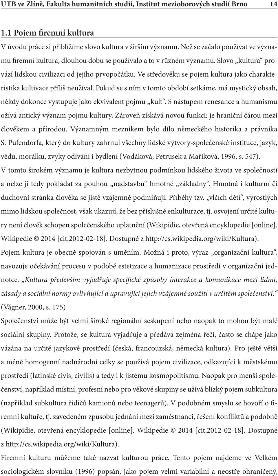 Ve středověku se pojem kultura jako charakteristika kultivace příliš neužíval. Pokud se s ním v tomto období setkáme, má mystický obsah, někdy dokonce vystupuje jako ekvivalent pojmu kult.