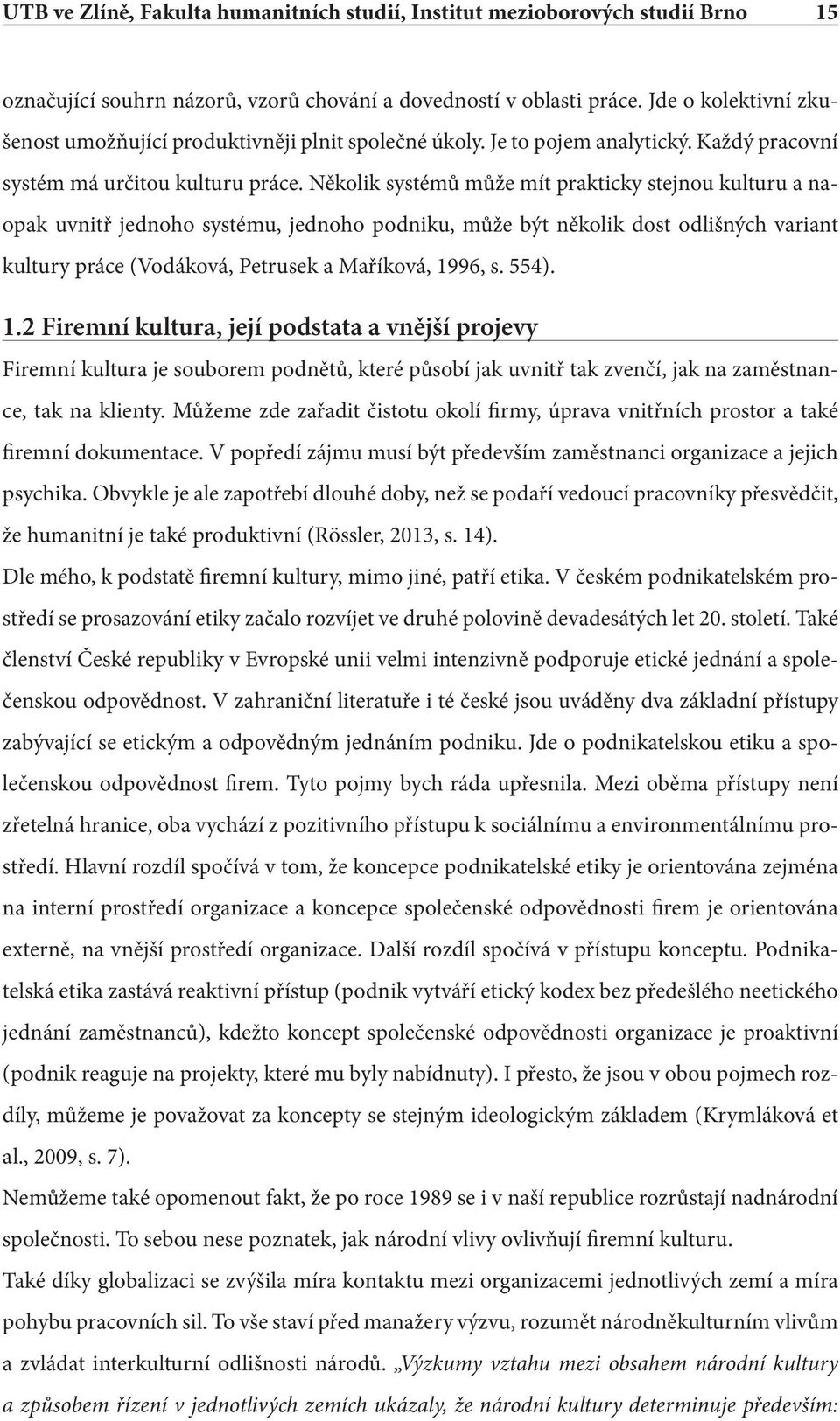 Několik systémů může mít prakticky stejnou kulturu a naopak uvnitř jednoho systému, jednoho podniku, může být několik dost odlišných variant kultury práce (Vodáková, Petrusek a Maříková, 1996, s.