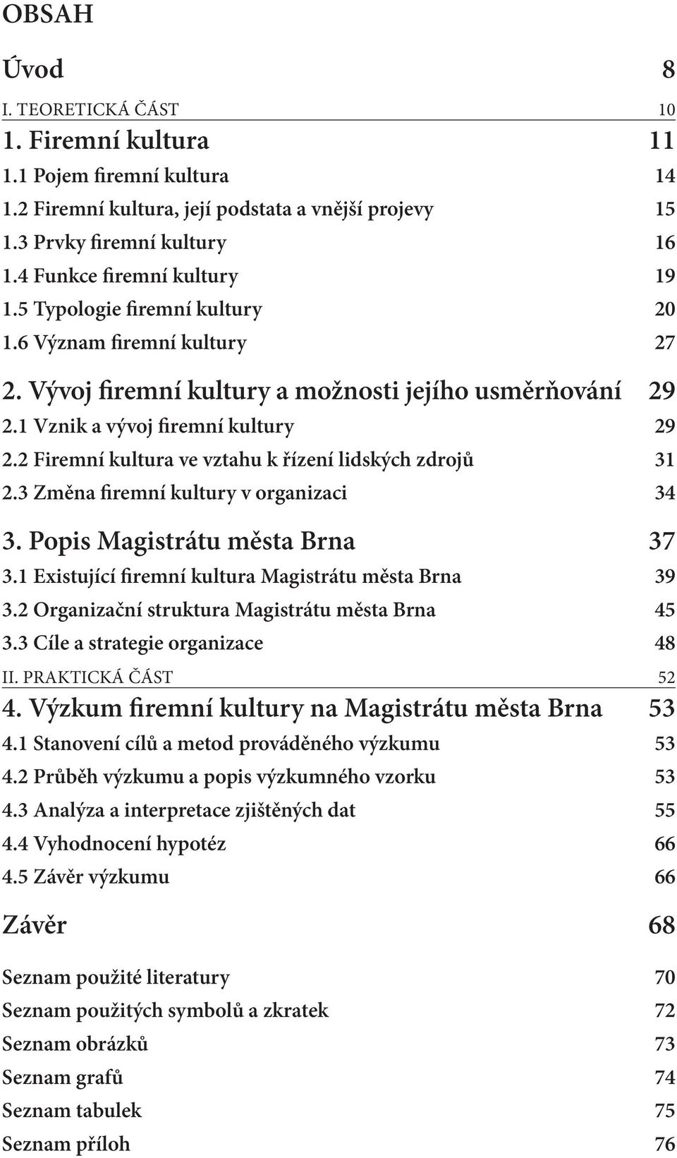 2 Firemní kultura ve vztahu k řízení lidských zdrojů 31 2.3 Změna firemní kultury v organizaci 34 3. Popis Magistrátu města Brna 37 3.1 Existující firemní kultura Magistrátu města Brna 39 3.