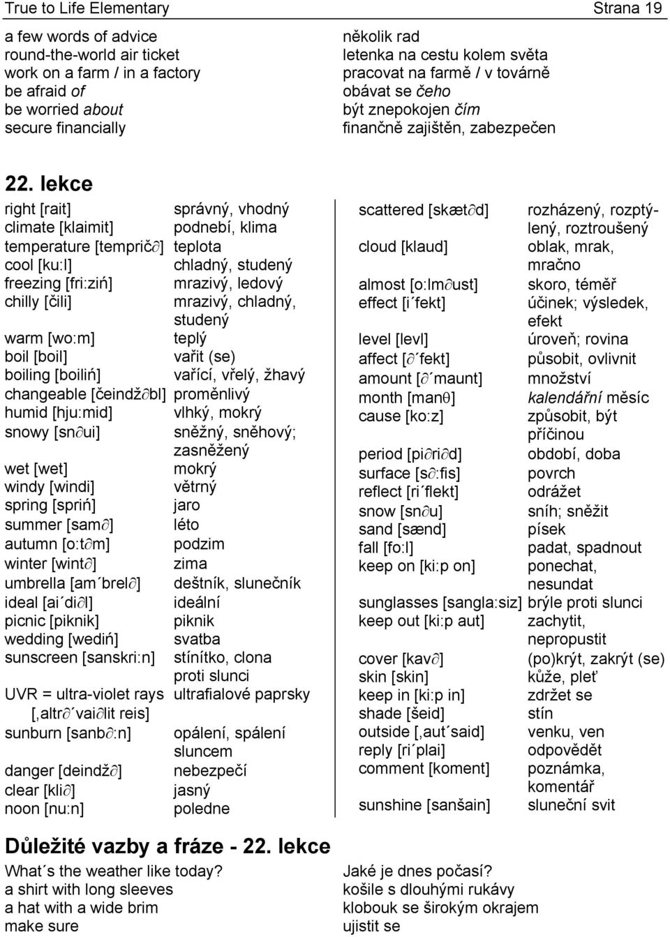 lekce right [rait] správný, vhodný climate [klaimit] podnebí, klima temperature [temprič ] teplota cool [ku:l] chladný, studený freezing [fri:ziń] mrazivý, ledový chilly [čili] mrazivý, chladný,