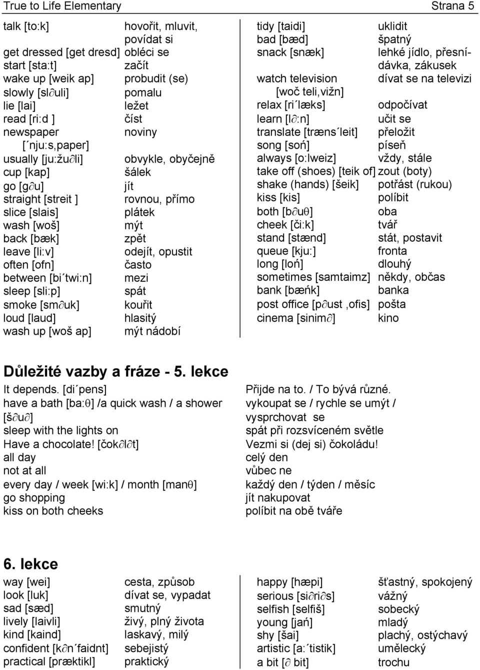 zpět leave [li:v] odejít, opustit often [ofn] často between [bi twi:n] mezi sleep [sli:p] spát smoke [sm uk] kouřit loud [laud] hlasitý wash up [woš ap] mýt nádobí tidy [taidi] uklidit bad [bæd]