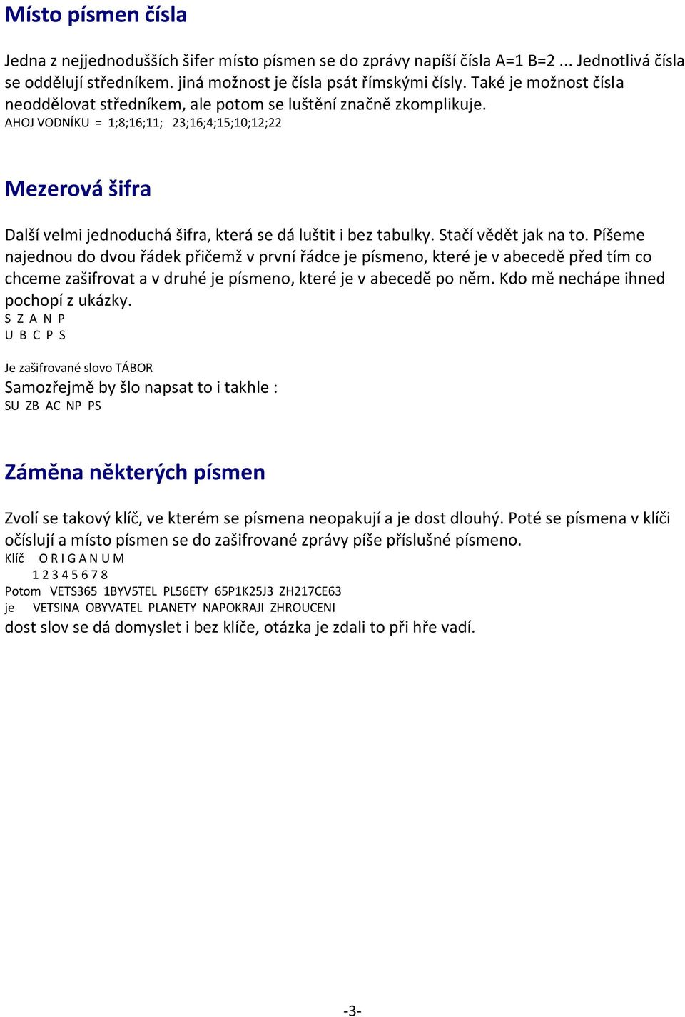 AHOJ VODNÍKU = 1;8;16;11; 23;16;4;15;10;12;22 Mezerová šifra Další velmi jednoduchá šifra, která se dá luštit i bez tabulky. Stačí vědět jak na to.