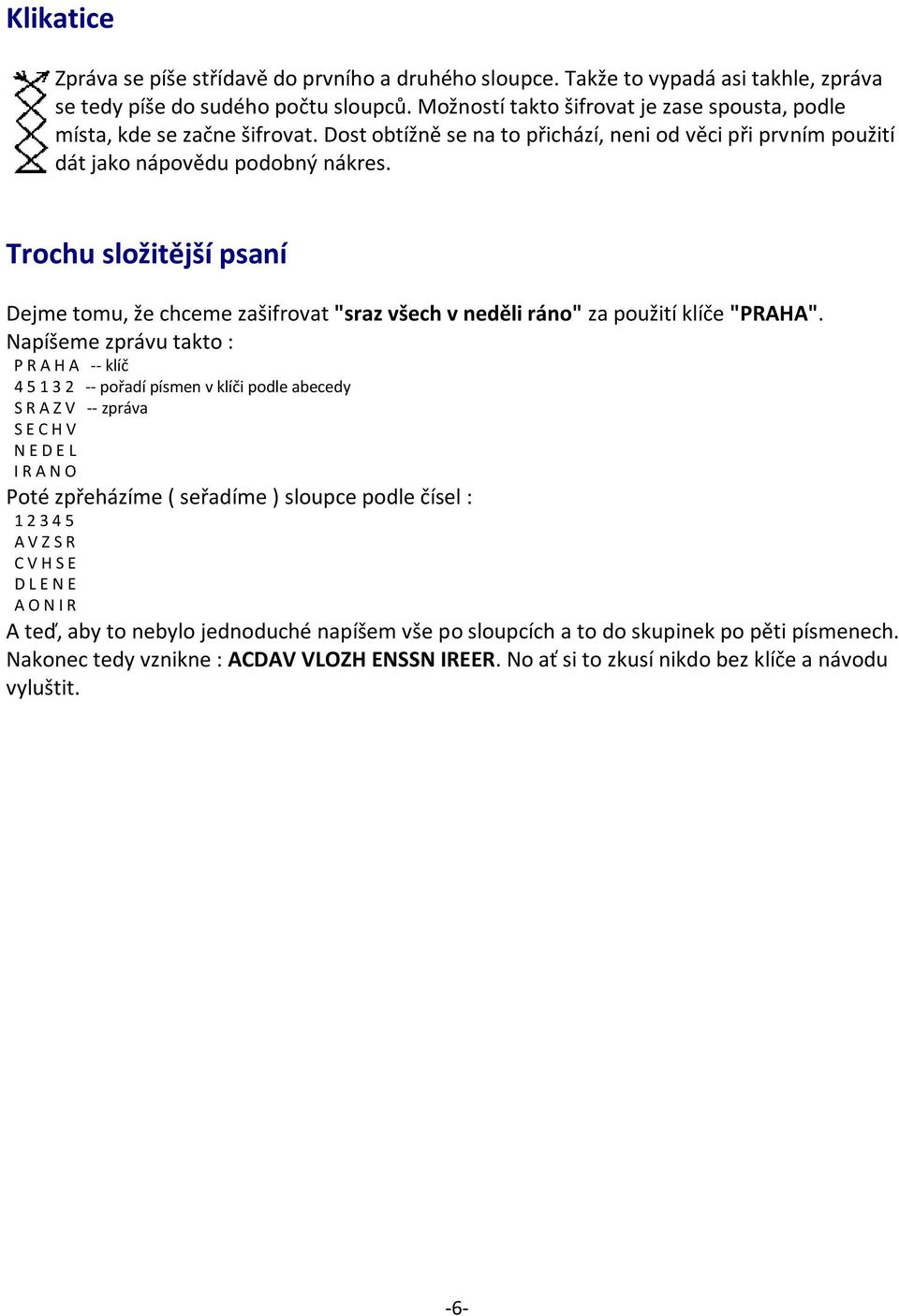 Trochu složitější psaní Dejme tomu, že chceme zašifrovat "sraz všech v neděli ráno" za použití klíče "PRAHA".