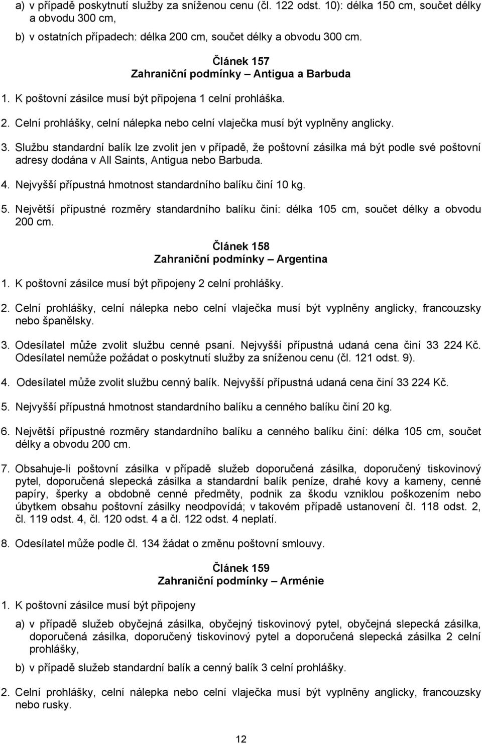 K poštovní zásilce musí být připojena 1 celní prohláška. 2. Celní prohlášky, celní nálepka nebo celní vlaječka musí být vyplněny anglicky. 3.