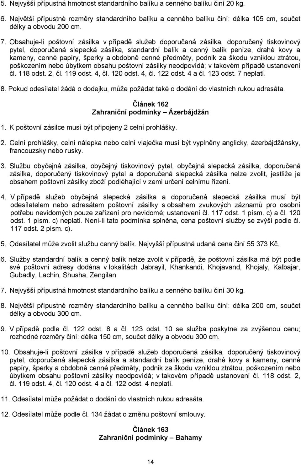 šperky a obdobně cenné předměty, podnik za škodu vzniklou ztrátou, poškozením nebo úbytkem obsahu poštovní zásilky neodpovídá; v takovém případě ustanovení čl. 118 odst. 2, čl. 119 odst. 4, čl.