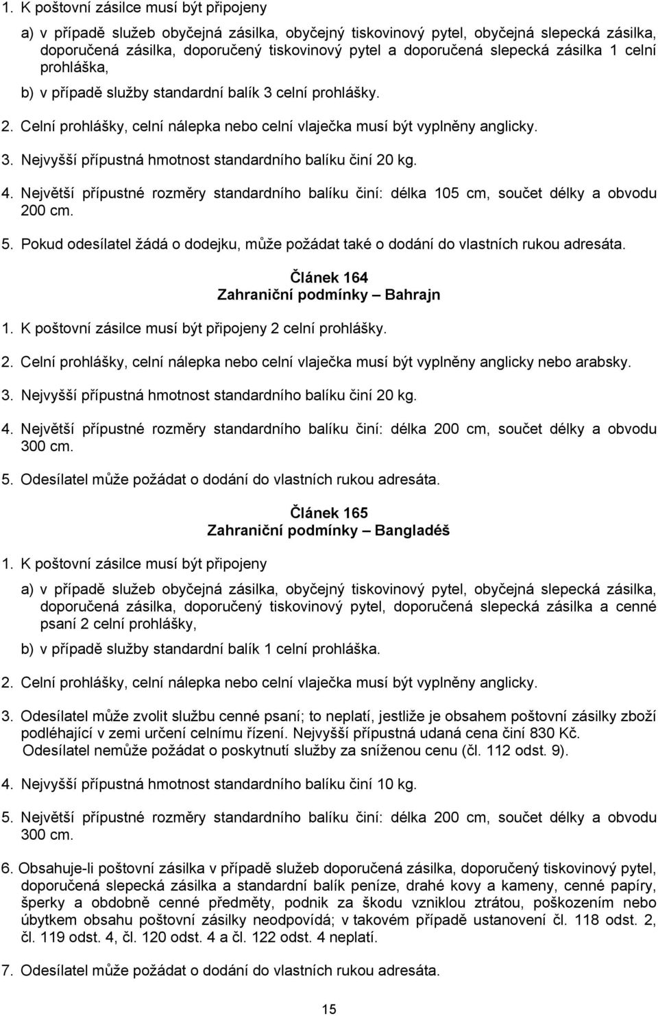 Největší přípustné rozměry standardního balíku činí: délka 105 cm, součet délky a obvodu 200 cm. 5. Pokud odesílatel žádá o dodejku, může požádat také o dodání do vlastních rukou adresáta.