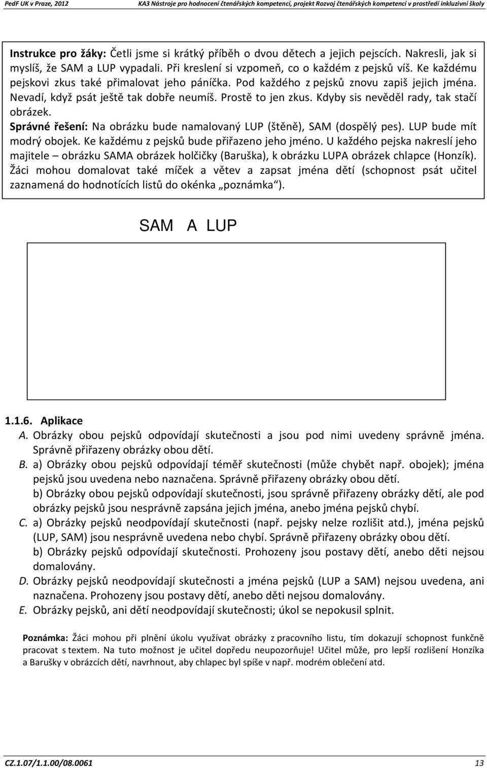 Kdyby sis nevěděl rady, tak stačí obrázek. Správné řešení: Na obrázku bude namalovaný LUP (štěně), SAM (dospělý pes). LUP bude mít modrý obojek. Ke každému z pejsků bude přiřazeno jeho jméno.